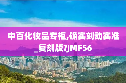 中百化妆品专柜,确实刻动实准_复刻版?JMF56