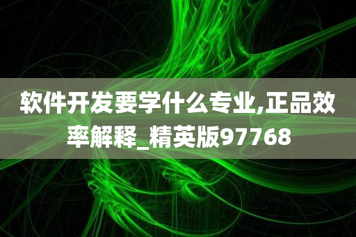 软件开发要学什么专业,正品效率解释_精英版97768