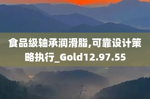 食品级轴承润滑脂,可靠设计策略执行_Gold12.97.55