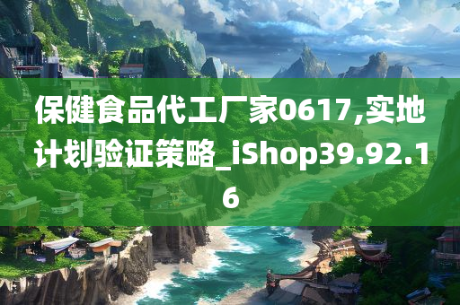 保健食品代工厂家0617,实地计划验证策略_iShop39.92.16