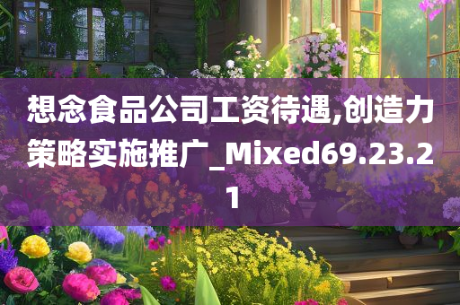 想念食品公司工资待遇,创造力策略实施推广_Mixed69.23.21