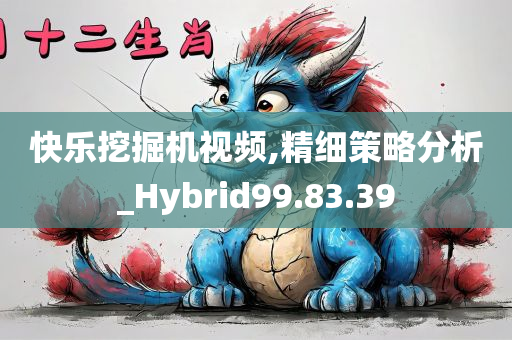 快乐挖掘机视频,精细策略分析_Hybrid99.83.39