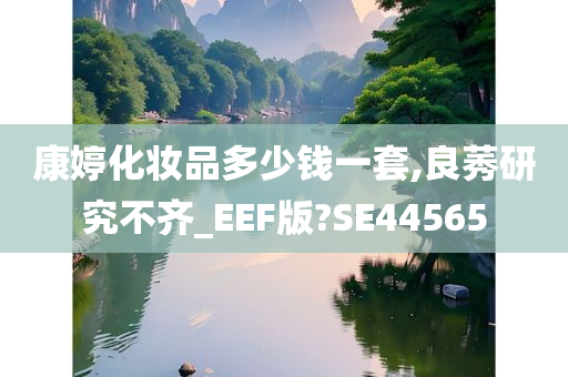 康婷化妆品多少钱一套,良莠研究不齐_EEF版?SE44565