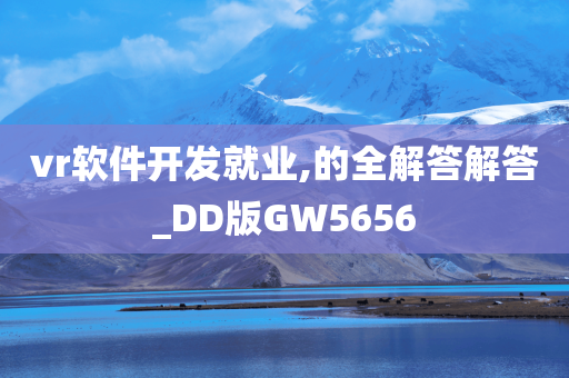 vr软件开发就业,的全解答解答_DD版GW5656