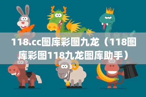 118.cc图库彩图九龙（118图库彩图118九龙图库助手）