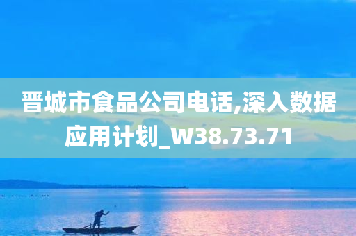 晋城市食品公司电话,深入数据应用计划_W38.73.71