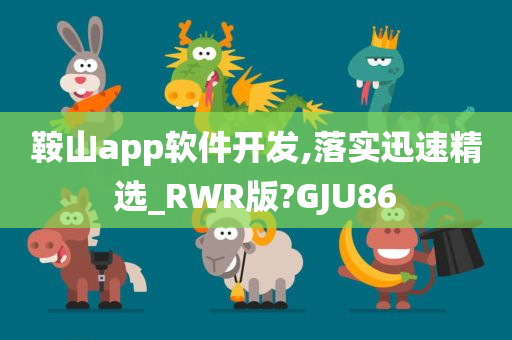 鞍山app软件开发,落实迅速精选_RWR版?GJU86