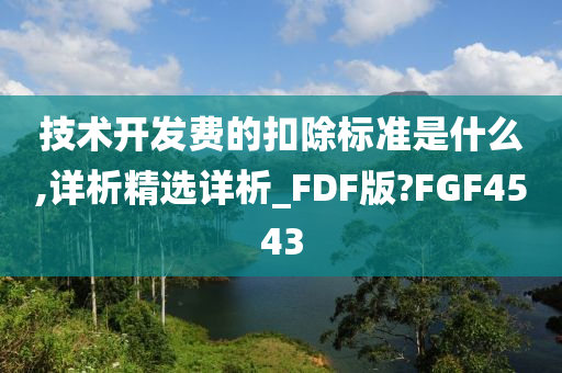 技术开发费的扣除标准是什么,详析精选详析_FDF版?FGF4543