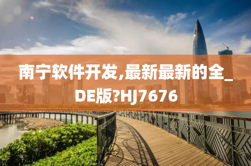 南宁软件开发,最新最新的全_DE版?HJ7676