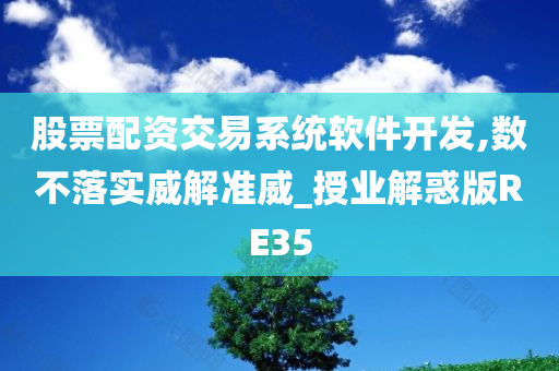 股票配资交易系统软件开发,数不落实威解准威_授业解惑版RE35