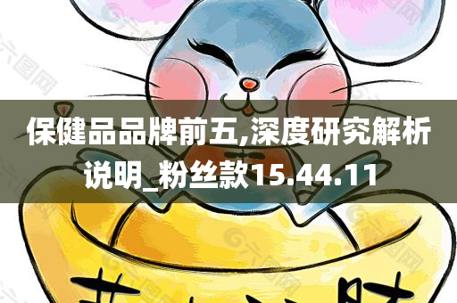 保健品品牌前五,深度研究解析说明_粉丝款15.44.11