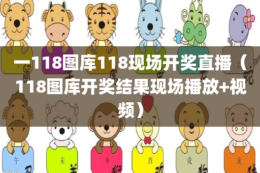 一118图库118现场开奖直播（118图库开奖结果现场播放+视频）