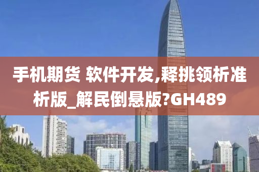 手机期货 软件开发,释挑领析准析版_解民倒悬版?GH489