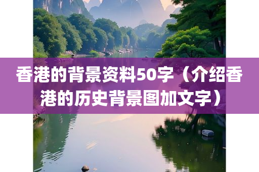 香港的背景资料50字（介绍香港的历史背景图加文字）