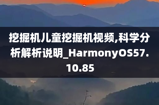 挖掘机儿童挖掘机视频,科学分析解析说明_HarmonyOS57.10.85