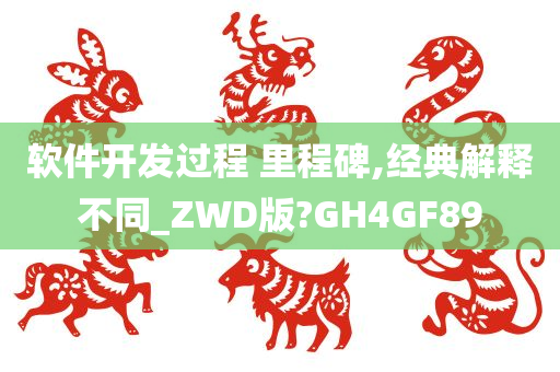 软件开发过程 里程碑,经典解释不同_ZWD版?GH4GF89