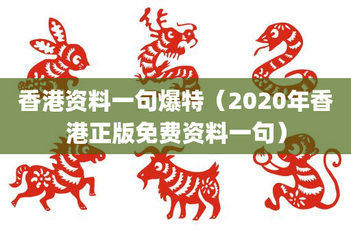 香港资料一句爆特（2020年香港正版免费资料一句）