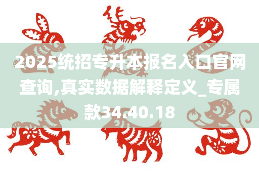 2025统招专升本报名入口官网查询,真实数据解释定义_专属款34.40.18