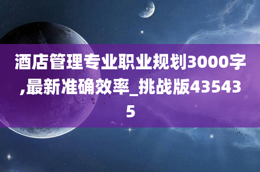 酒店管理专业职业规划3000字,最新准确效率_挑战版435435