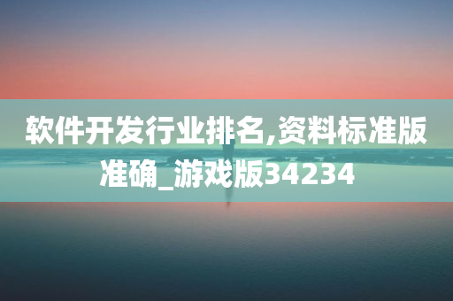 软件开发行业排名,资料标准版准确_游戏版34234