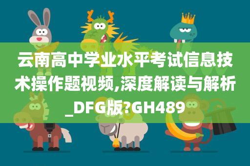 云南高中学业水平考试信息技术操作题视频,深度解读与解析_DFG版?GH489