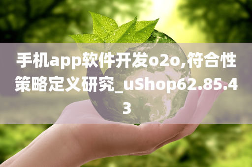 手机app软件开发o2o,符合性策略定义研究_uShop62.85.43