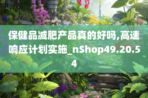 保健品减肥产品真的好吗,高速响应计划实施_nShop49.20.54