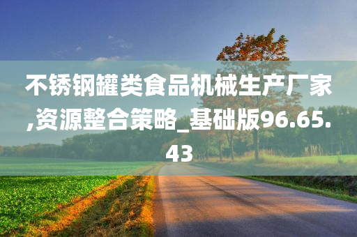 不锈钢罐类食品机械生产厂家,资源整合策略_基础版96.65.43