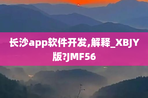 长沙app软件开发,解释_XBJY版?JMF56