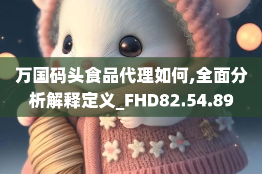 万国码头食品代理如何,全面分析解释定义_FHD82.54.89