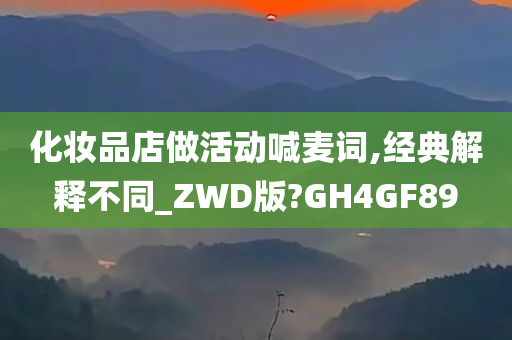 化妆品店做活动喊麦词,经典解释不同_ZWD版?GH4GF89