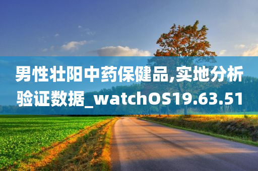 男性壮阳中药保健品,实地分析验证数据_watchOS19.63.51