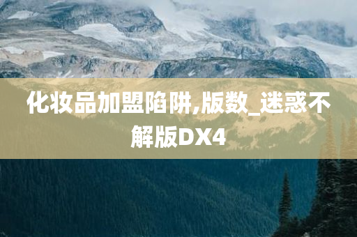 化妆品加盟陷阱,版数_迷惑不解版DX4