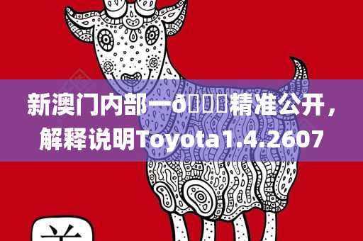 新澳门内部一🐎精准公开，解释说明Toyota1.4.2607