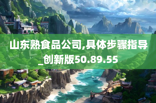 山东熟食品公司,具体步骤指导_创新版50.89.55