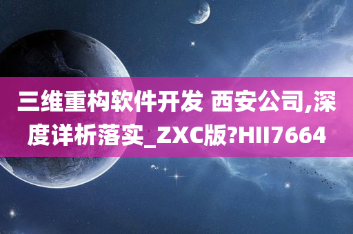 三维重构软件开发 西安公司,深度详析落实_ZXC版?HII7664