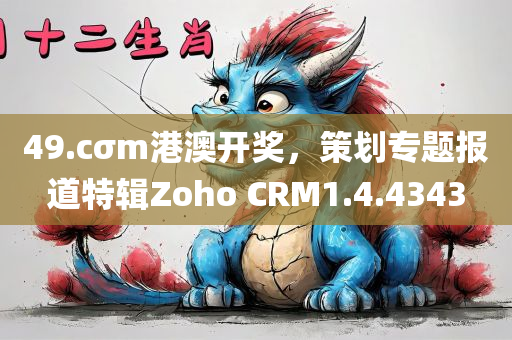 49.cσm港澳开奖，策划专题报道特辑Zoho CRM1.4.4343