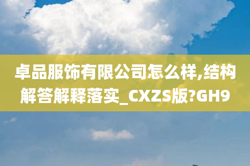 卓品服饰有限公司怎么样,结构解答解释落实_CXZS版?GH9