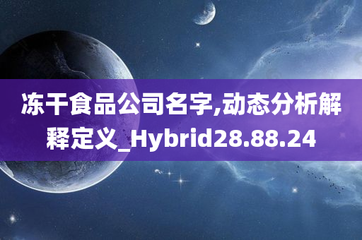 冻干食品公司名字,动态分析解释定义_Hybrid28.88.24