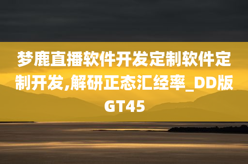 梦鹿直播软件开发定制软件定制开发,解研正态汇经率_DD版GT45