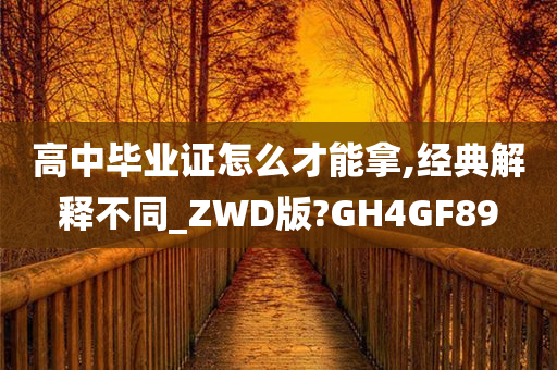 高中毕业证怎么才能拿,经典解释不同_ZWD版?GH4GF89