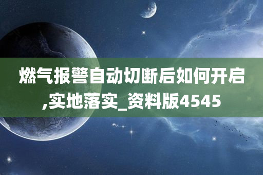 燃气报警自动切断后如何开启,实地落实_资料版4545