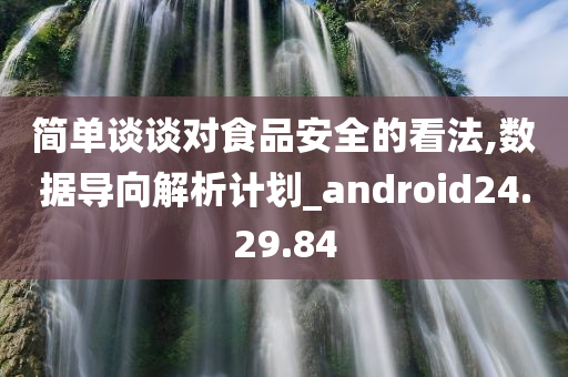 简单谈谈对食品安全的看法,数据导向解析计划_android24.29.84