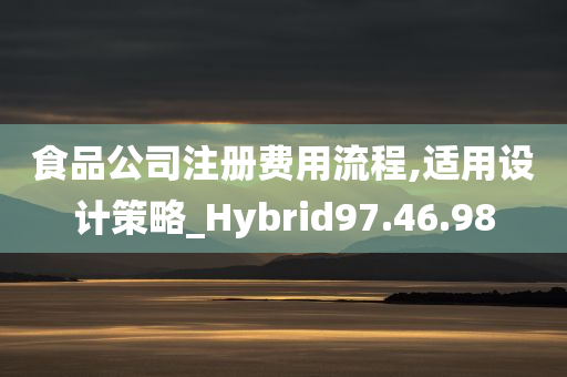 食品公司注册费用流程,适用设计策略_Hybrid97.46.98