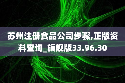 苏州注册食品公司步骤,正版资料查询_旗舰版33.96.30