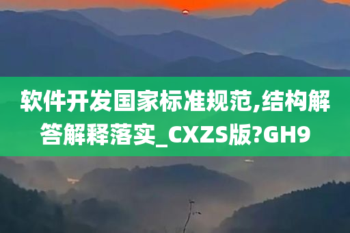 软件开发国家标准规范,结构解答解释落实_CXZS版?GH9