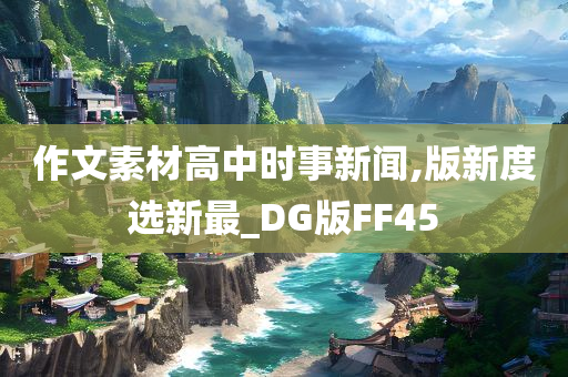 作文素材高中时事新闻,版新度选新最_DG版FF45