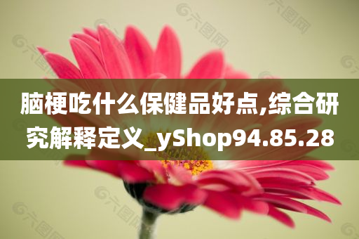 脑梗吃什么保健品好点,综合研究解释定义_yShop94.85.28