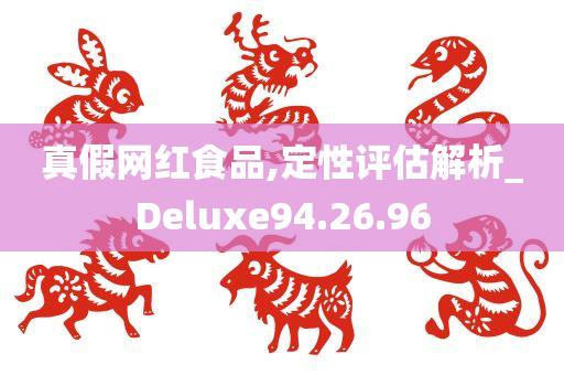 真假网红食品,定性评估解析_Deluxe94.26.96