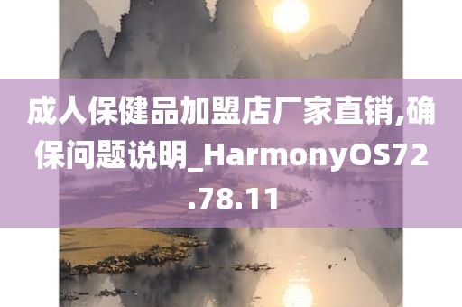 成人保健品加盟店厂家直销,确保问题说明_HarmonyOS72.78.11